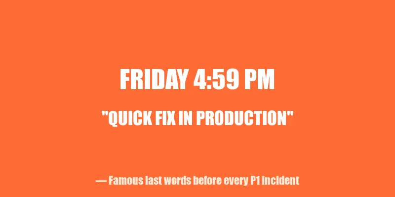 Friday 4:59 PM - Quick fix in production - famous last words before every P1 incident